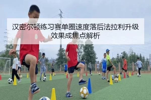 汉密尔顿练习赛单圈速度落后法拉利升级效果成焦点解析